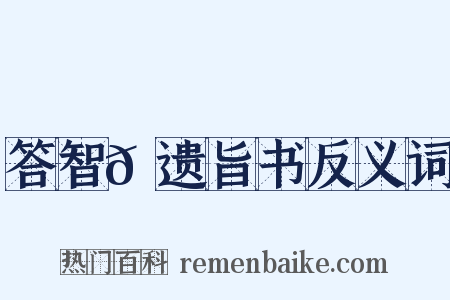 答智𫖮遗旨书反义词是什么意思的图片